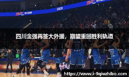 四川金强再签大外援，期望重回胜利轨道