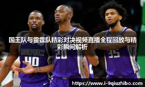 国王队与雷霆队精彩对决视频直播全程回放与精彩瞬间解析
