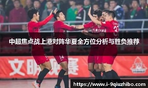中超焦点战上港对阵华夏全方位分析与胜负推荐